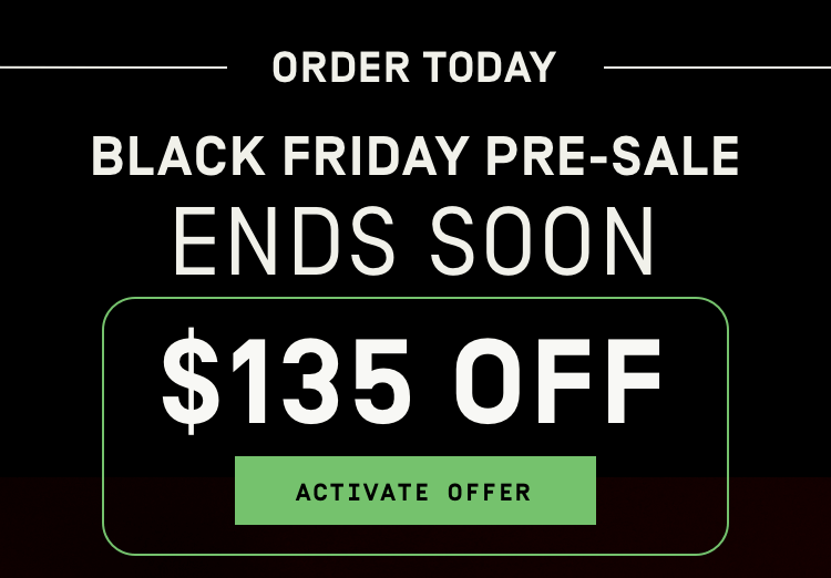 Order Today! Black Friday Pre-Sale Ends Soon! $135 OFF | Activate Offer