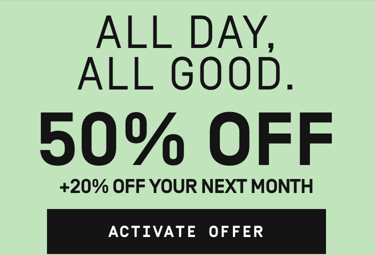 All Day, All Good 50% OFF + 20% Off your next month | Activate Offer