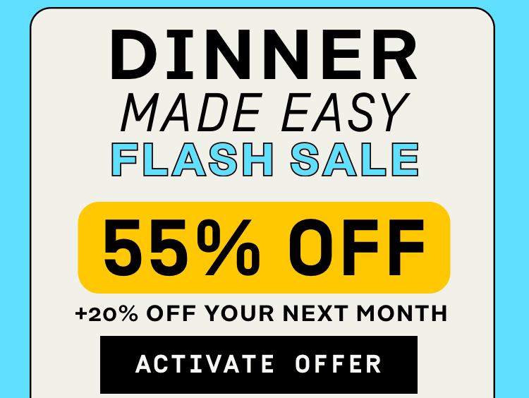 Dinner Made Easy Flash Sale 55% OFF + 20% Off your next month | Activate Offer