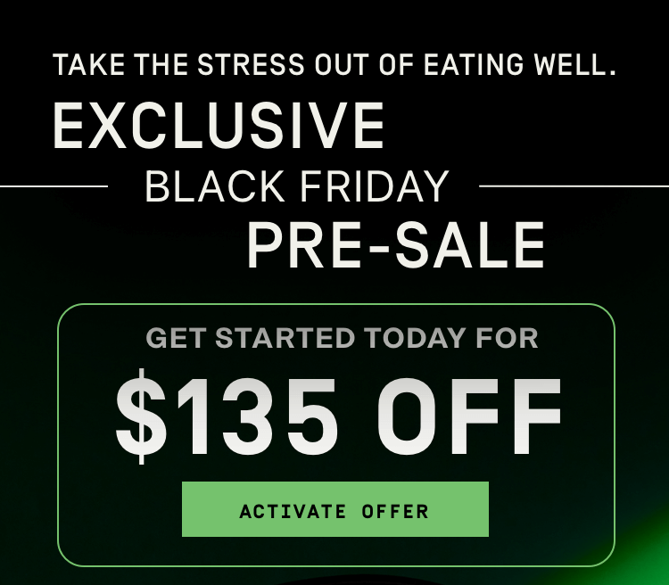 Take the stress out of eating well - Exclusive Black Friday Pre-Sale $135 OFF | Activate Offer