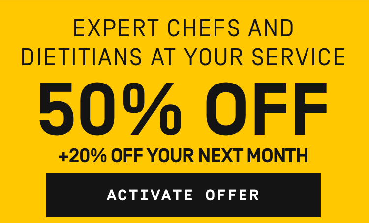 EXPERT CHEFS AND DIETITIANS AT YOUR SERVICE. 50% OFF + 20% OFF YOUR NEXT MONTH. ACTIVATE OFFER