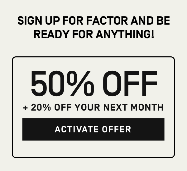 Sign up for Factor and be ready for anything! 50% Off + 20% Off your next month | Activate Offer