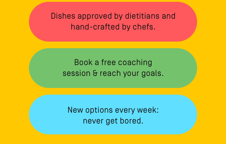 Dishes approved by dietitians and hand-crafted by chefs. Book a free coaching session & reach your goals. New options every week: never get bored.