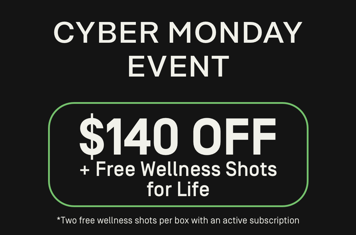 Cyber Monday Event: $140 OFF + Free Wellness Shots for Life* [Two free wellness shots per box with an active subscription]
