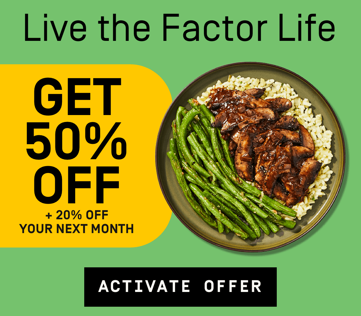 Live the Factor life! Get 50% Off + 20% Off your next month | Activate Offer 
