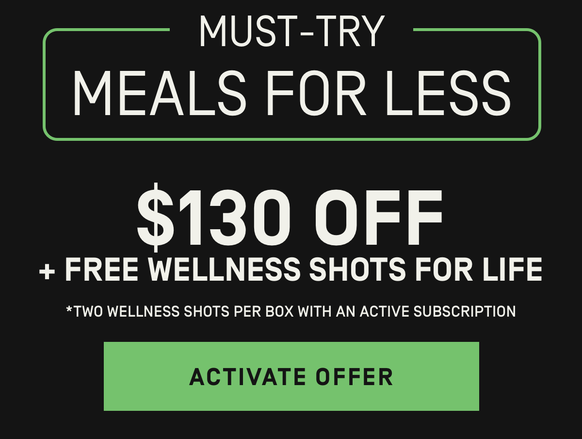 Must-Try Meals for Less $130 Off + Free Wellness Shots for Life | Activate Offer