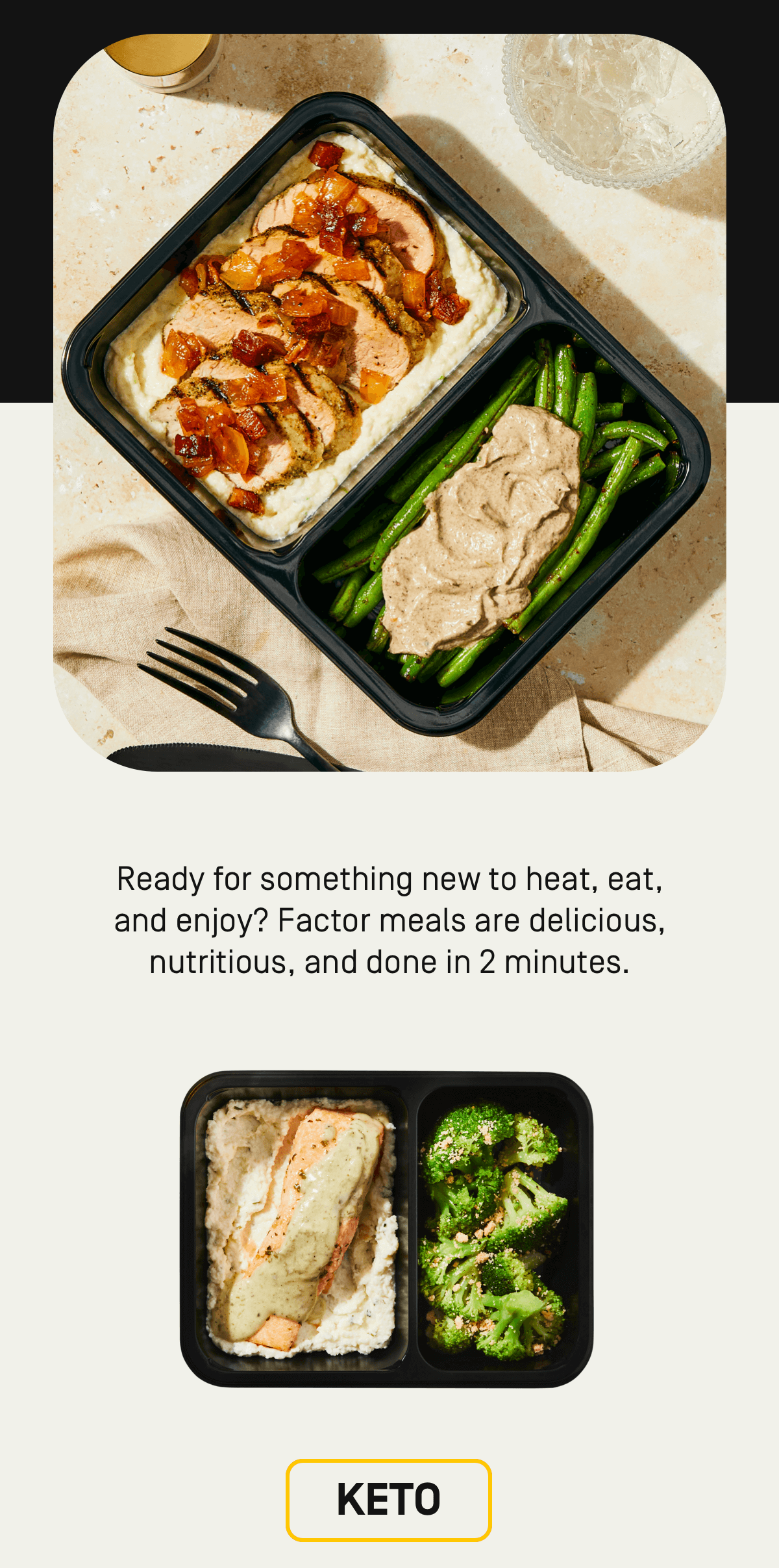 Ready for something new to heat, eat, and enjoy? Factor meal are delicious, nutritious, and done in 2 minutes