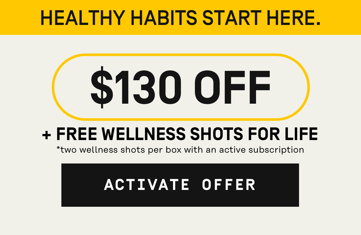 Healhty habits start here $130 Off + Free Wellness Shots for Life | Activate Offer