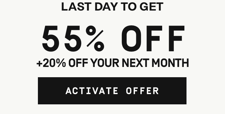 Last day to get 55% OFF + 20% OFF YOUR NEXT MONTH | Activate Offer