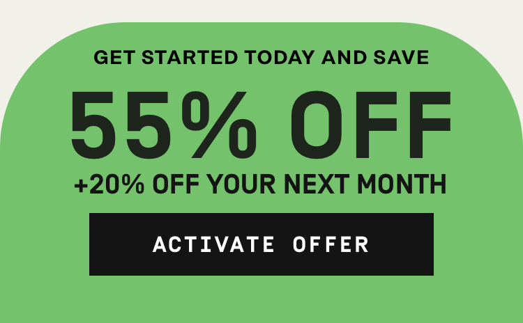 Get started and save! 55% Off + 20% Off Your Next Month | Activate Offer