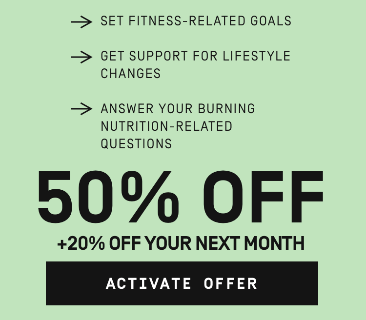 Set fitness related goals, get support for lifestyle changes, answer your burning nutrition-related questions 50% OFF + 20% off your next month | Activate Offer