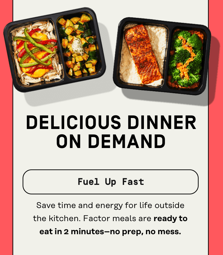 Delicious dinner on demand - Fuel up fast, save time and energy for life outside the kitchen. Factor meals are ready to eat in 2 minutes -- no prep, no mess.