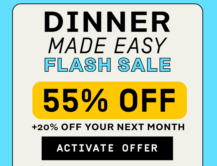 Dinner Made Easy Flash Sale 55% OFF + 20% Off your next month | Activate Offer