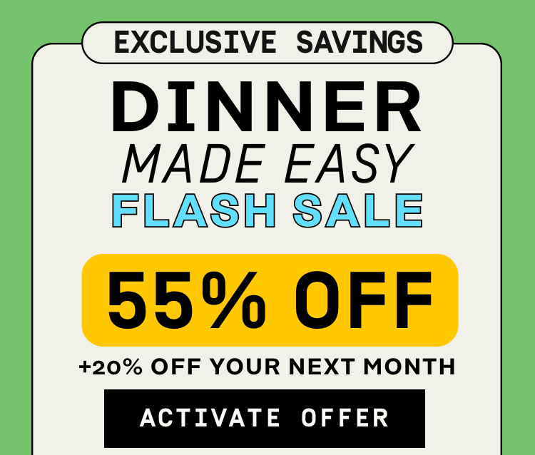 Exclusive Savings Dinner Made Easy Flash Sale 55% OFF + 20% Off your next month | Activate Offer