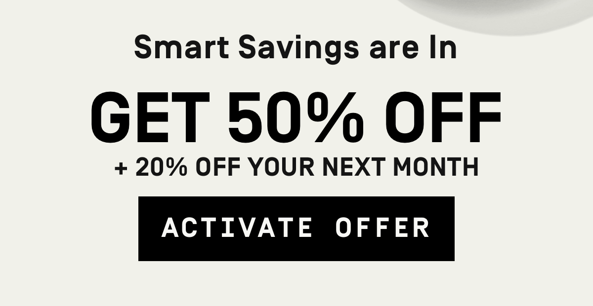 Smart savings are in 50% Off + 20% Off Your Next Month | Activate Offer