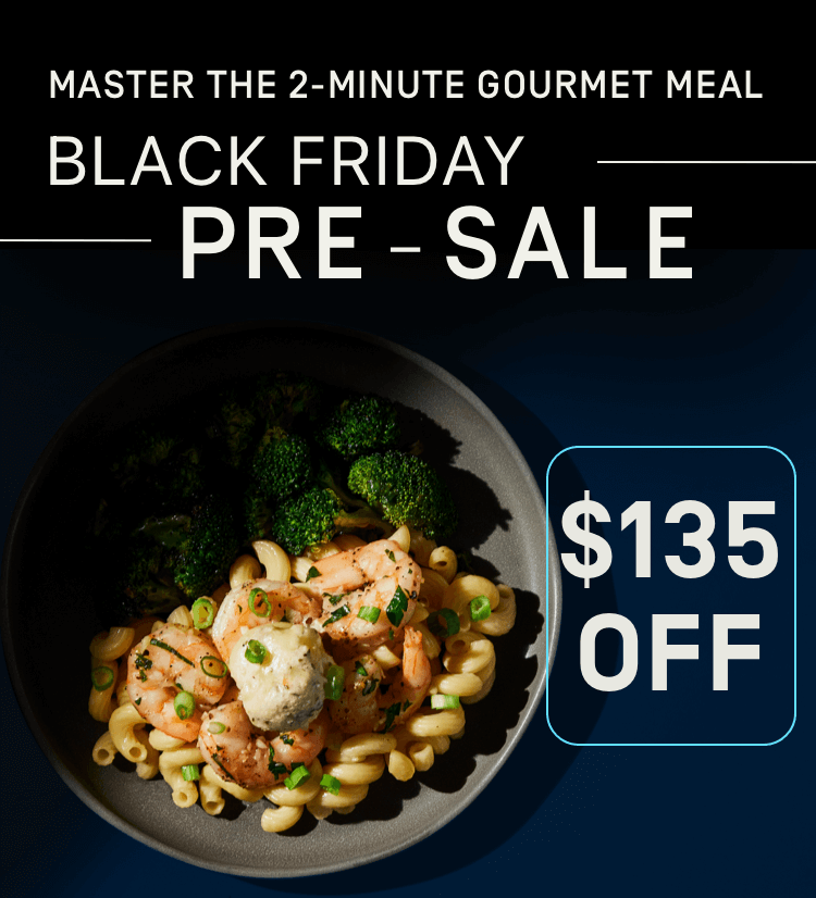 Master the 2-minute gourmet meal -- Black Friday Pre-Sale! $135 OFF | Activate Offer