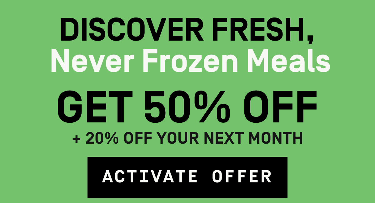 Discover fresh, never frozen meals 50% Off + 20% Off your next month | Activate Offer