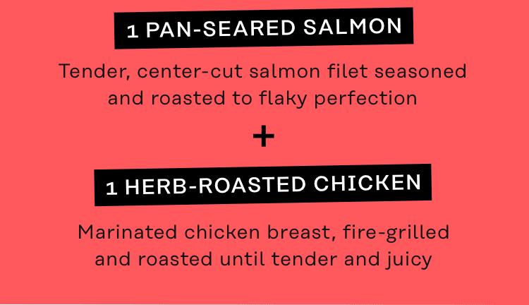 1 Pan-Seared Salmon + 1 Herb-Roasted Chicken