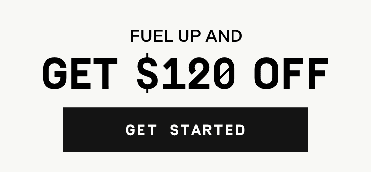 Fuel Up and Get $120 Off - Get Started