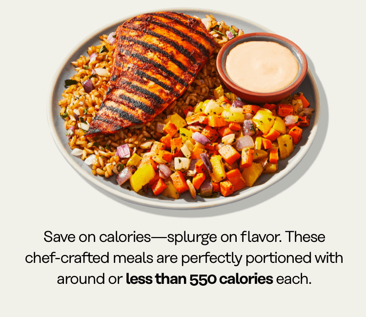 Save on calories - splurge on flavor. Chef-crafted meals with less than 550 calories