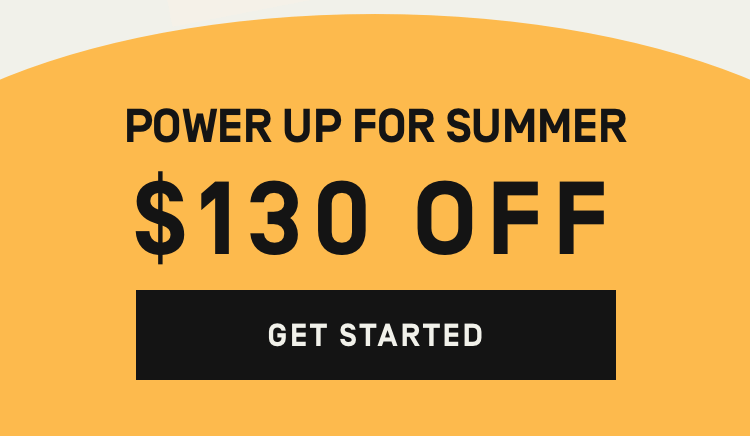 Power Up For Summer - $130 OFF | Get Started