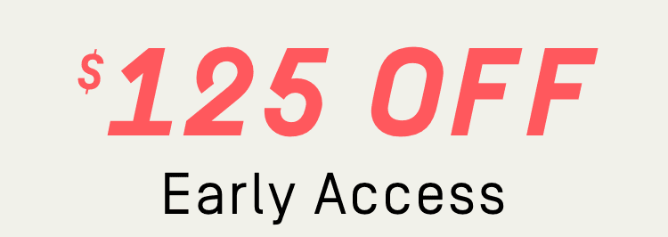 $125 Off - Early Access