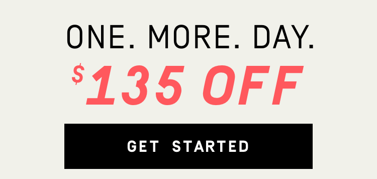 One. More. Day. $135 Off - Get Started