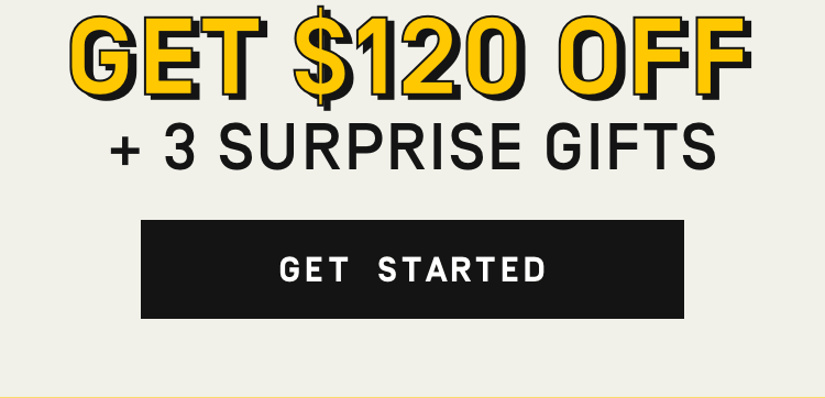 Get $120 Off + 3 Surprise Gifts - Get Started