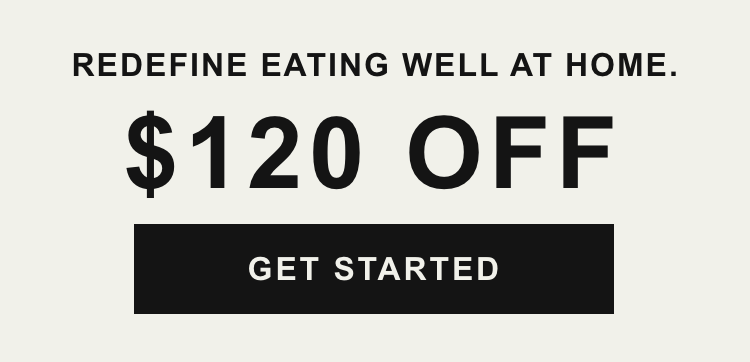 Redefine eating well at home - $120 Off | Get Started