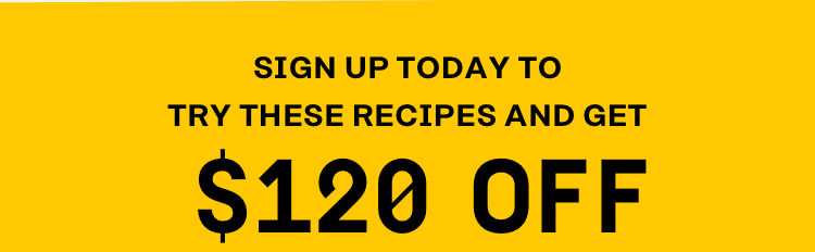 Sign up today to try these recipes and get $120 off