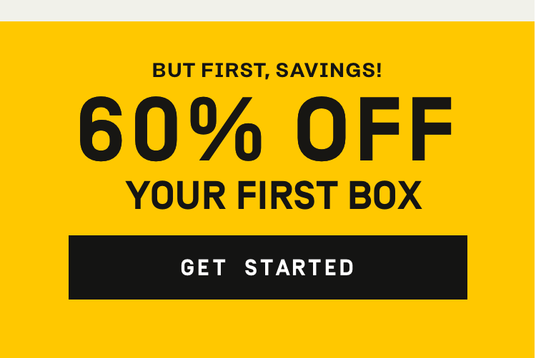 But first, savings! 60% Off Your First Box | Get Started