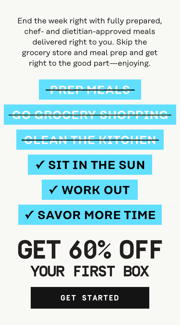 End the week right with fully prepared, chef- and dietitian-approved meals delivered right to your door. 60% OFF your first box | Get Started