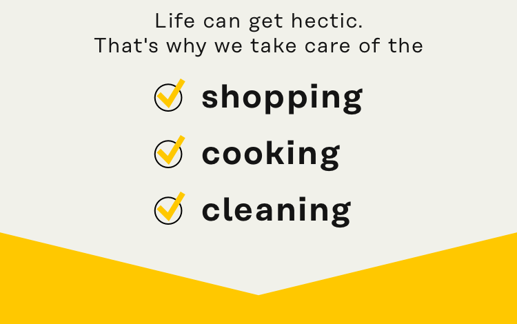 Life can get hectic - that's why we take care of the shopping, cooking, and cleaning