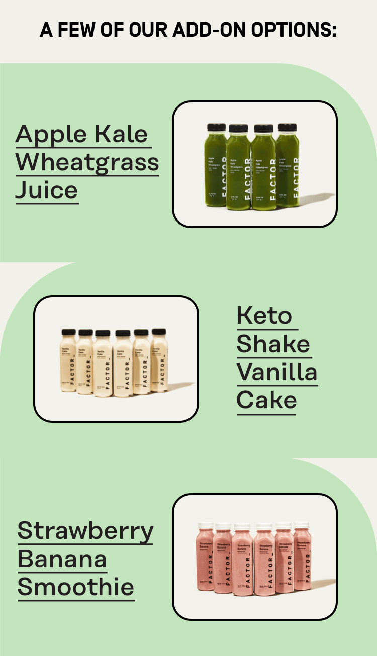 A few of our add-on options: apple kale wheatgrass juice, keto shake vanilla cake, strawberry banana smoothie