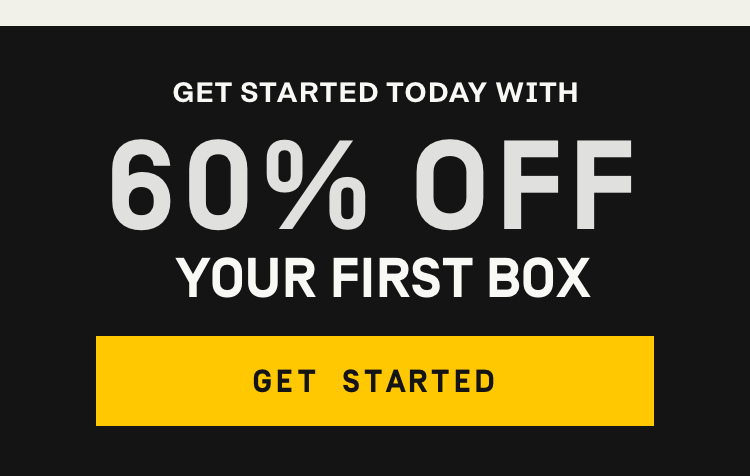 Get started today with 60% Off Your First Box | Get Started