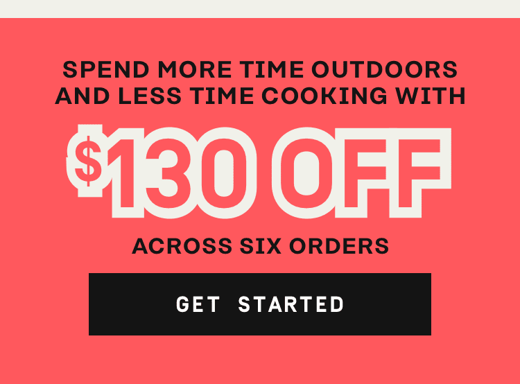 Spend more time outdoors and less time cooking with $130 OFF - Across Six Orders | Get Started