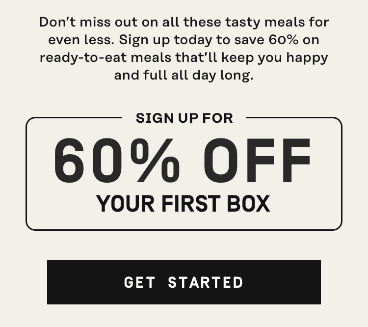 Don't miss out on all these tasty ready-to-eat meals for less! 60% Off your fist box | Get Started