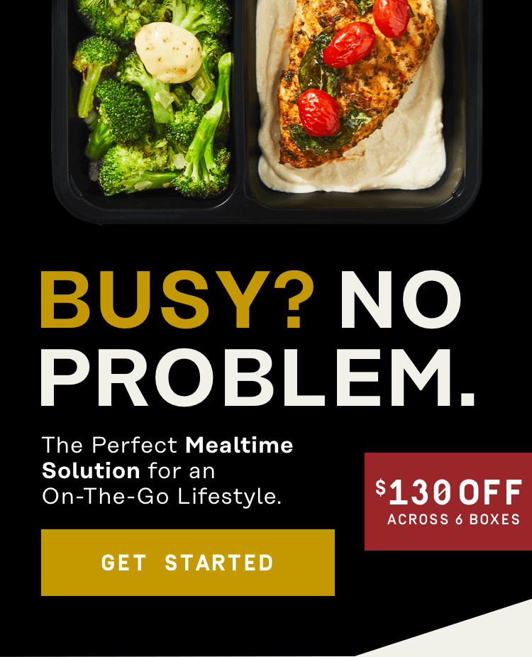 Busy? No Problem. The perfect mealtime solution for an on-the-go lifestyle - $130 Off across six boxes | Get Started