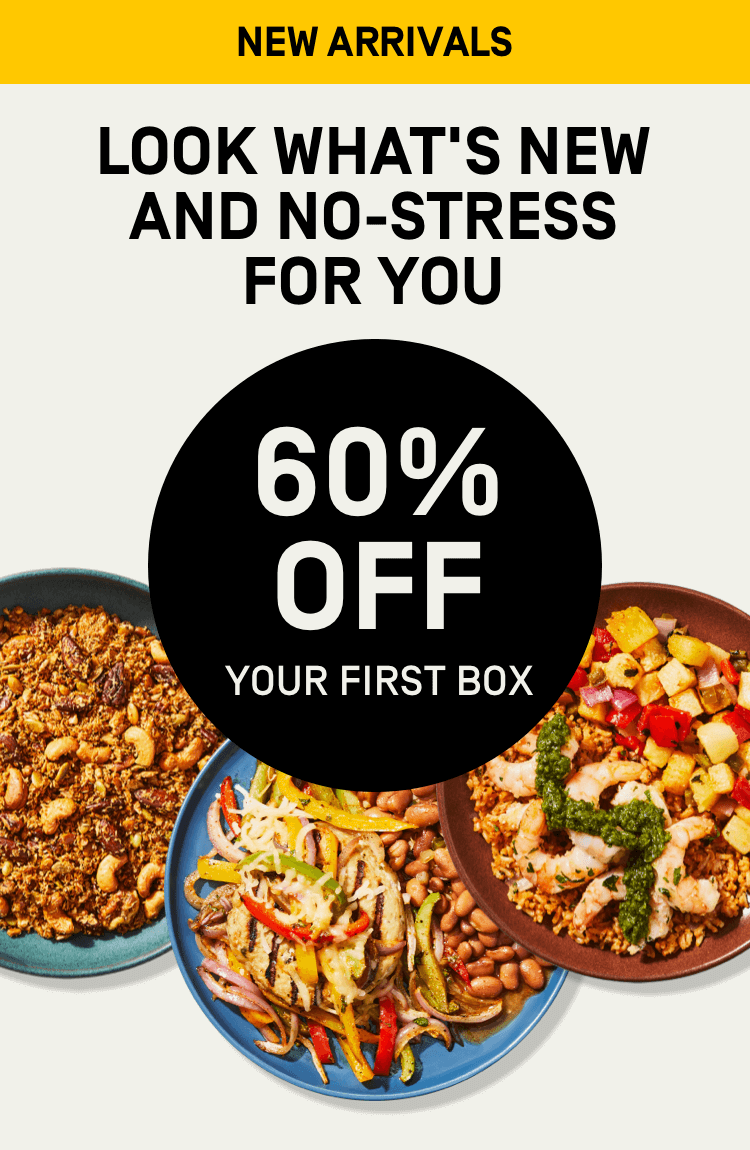 New arrivals! Look what's new and no-stress for you - 60% Off Your First Box | Get Started