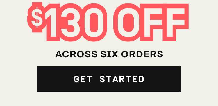 $130 OFF Across 6 Orders | Get Started