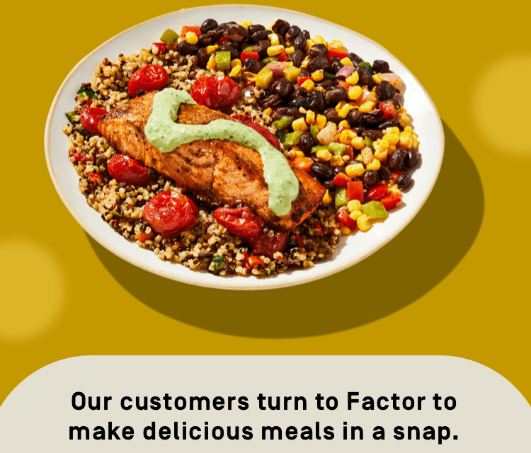 Our customers turn to Factor to make delicious meals in a snap