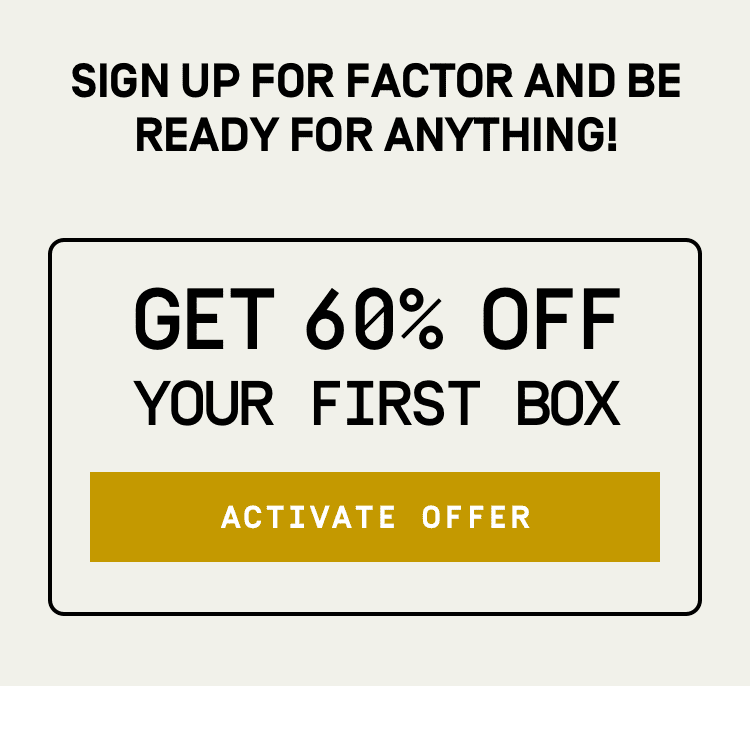 Sign up for Factor and be ready for anything! 60% Off Your First Box | Activate Offer