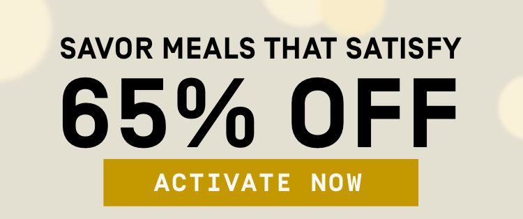 Savor meals that satisfy 65% OFF | Activate Offer