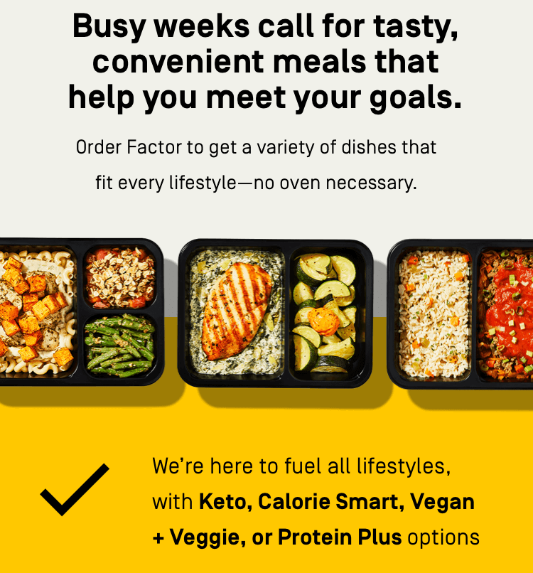 Busy weeks call for tasty, convenient meals that help you meet your goals.