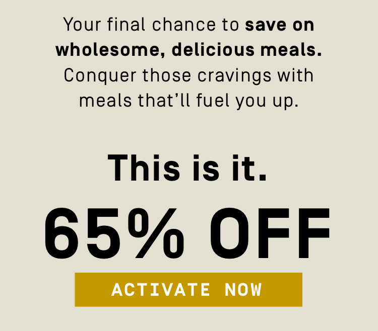 Your final chance to save on wholesome, delicious meals | 65% OFF - Activate Now