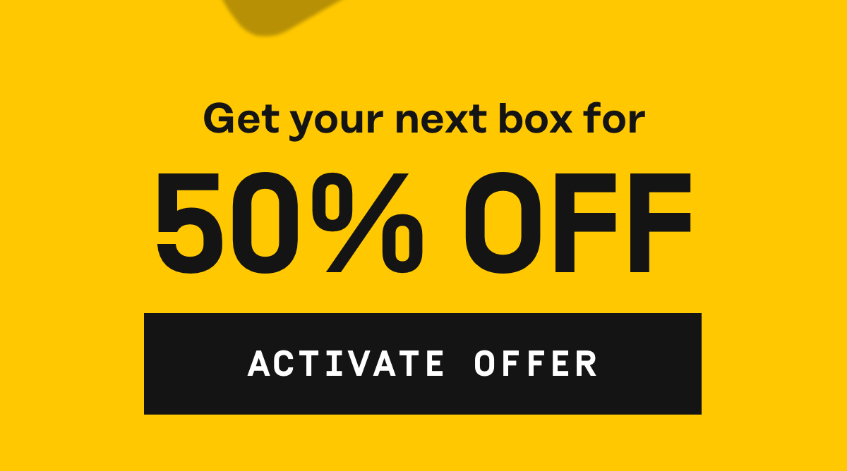 Get your next box for 50% OFF | Activate Offer