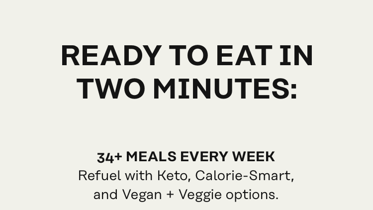 Ready to eat in two minutes: 34+ meals every week