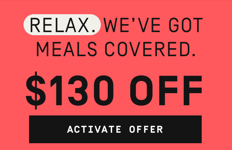 Relax. We've got meals covered $130 OFF | Activate Offer