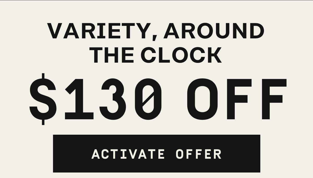 Variety, around the clock $130 OFF | Activate Offer