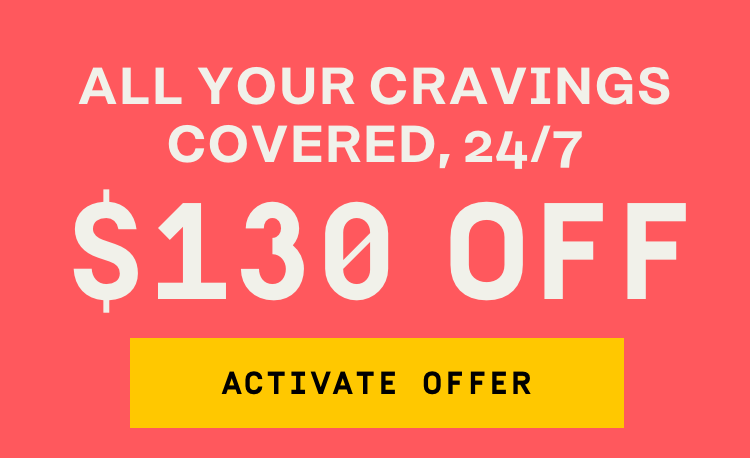 All your cravings covered, 24/7 $130 OFF | Activate Offer